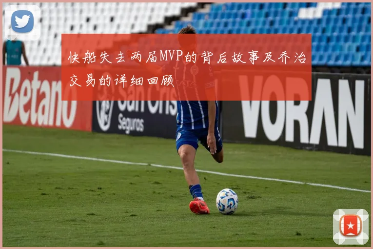 快船失去两届MVP的背后故事及乔治交易的详细回顾