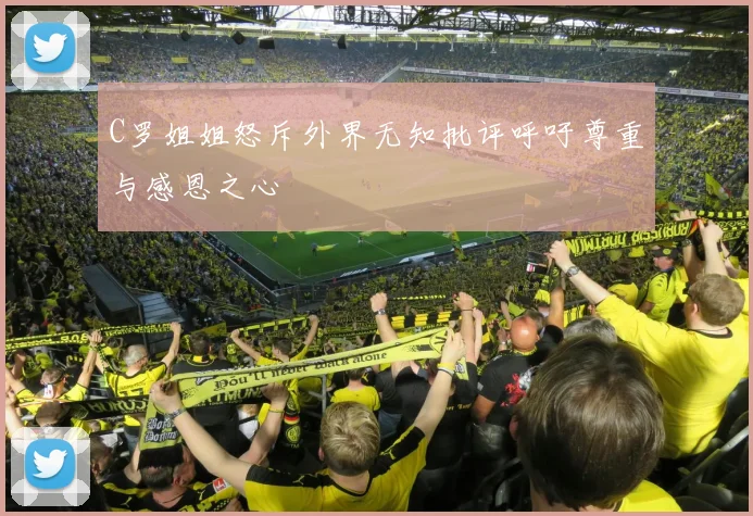 C罗姐姐怒斥外界无知批评呼吁尊重与感恩之心
