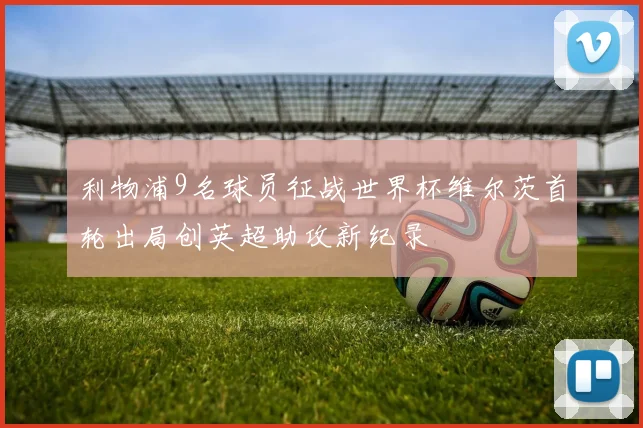 利物浦9名球员征战世界杯维尔茨首轮出局创英超助攻新纪录