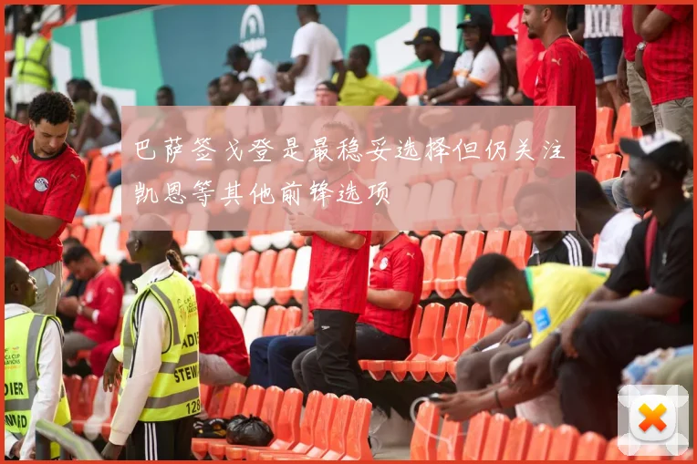 巴萨签戈登是最稳妥选择但仍关注凯恩等其他前锋选项