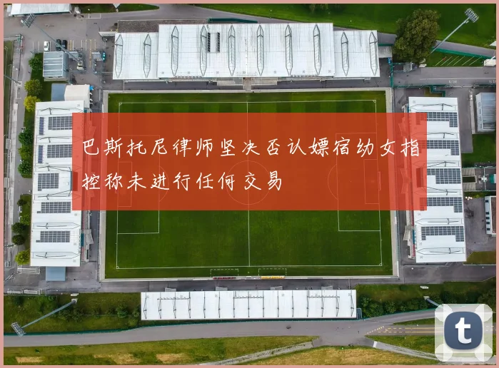 巴斯托尼律师坚决否认嫖宿幼女指控称未进行任何交易