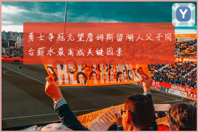 勇士争冠无望詹姆斯留湖人父子同台薪水最高成关键因素
