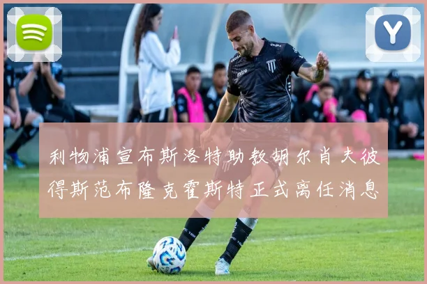 利物浦宣布斯洛特助教胡尔肖夫彼得斯范布隆克霍斯特正式离任消息