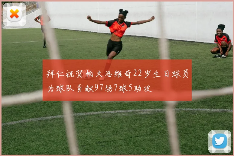 拜仁祝贺帕夫洛维奇22岁生日球员为球队贡献97场7球5助攻