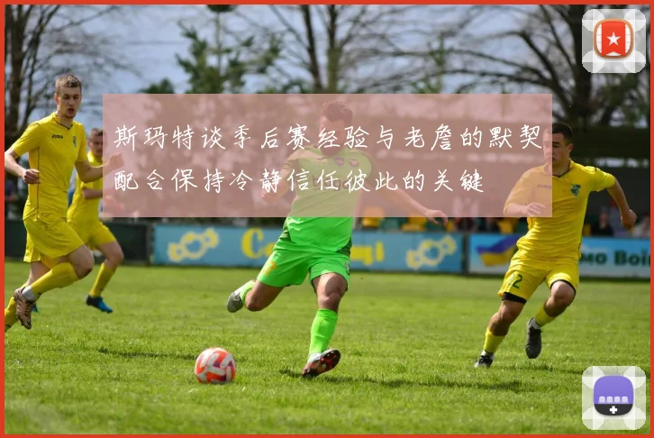 斯玛特谈季后赛经验与老詹的默契配合保持冷静信任彼此的关键